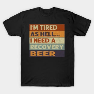 I'm Tired As Hell I Need A Recovery Beer - Beer Quotes T-Shirt